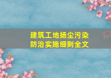 建筑工地扬尘污染防治实施细则全文