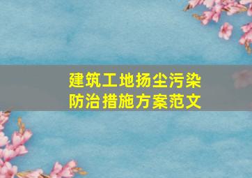 建筑工地扬尘污染防治措施方案范文