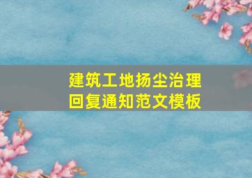 建筑工地扬尘治理回复通知范文模板