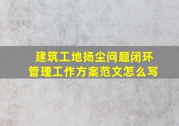 建筑工地扬尘问题闭环管理工作方案范文怎么写