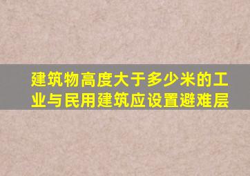 建筑物高度大于多少米的工业与民用建筑应设置避难层