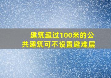 建筑超过100米的公共建筑可不设置避难层