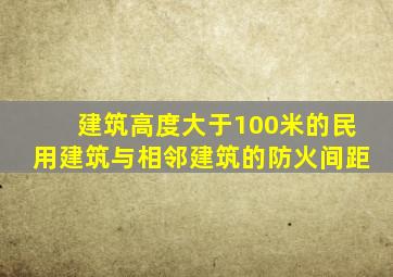 建筑高度大于100米的民用建筑与相邻建筑的防火间距