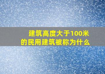 建筑高度大于100米的民用建筑被称为什么