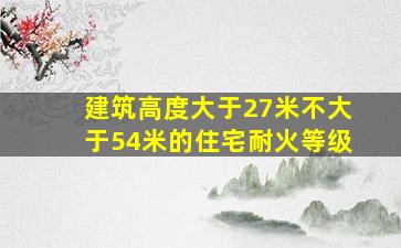 建筑高度大于27米不大于54米的住宅耐火等级