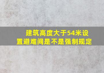 建筑高度大于54米设置避难间是不是强制规定