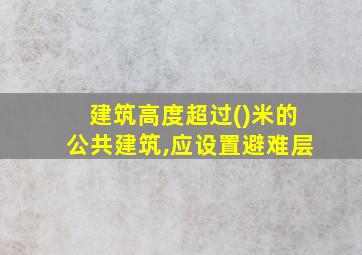 建筑高度超过()米的公共建筑,应设置避难层