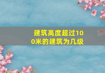 建筑高度超过100米的建筑为几级