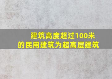 建筑高度超过100米的民用建筑为超高层建筑