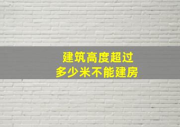 建筑高度超过多少米不能建房