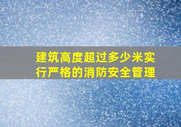 建筑高度超过多少米实行严格的消防安全管理