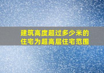 建筑高度超过多少米的住宅为超高层住宅范围