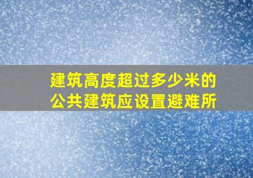 建筑高度超过多少米的公共建筑应设置避难所