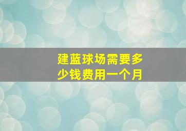 建蓝球场需要多少钱费用一个月