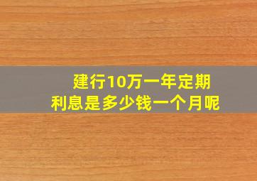 建行10万一年定期利息是多少钱一个月呢