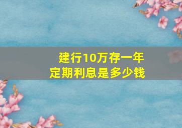 建行10万存一年定期利息是多少钱