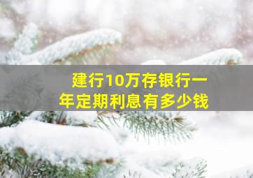 建行10万存银行一年定期利息有多少钱