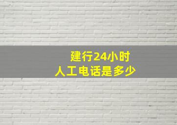 建行24小时人工电话是多少