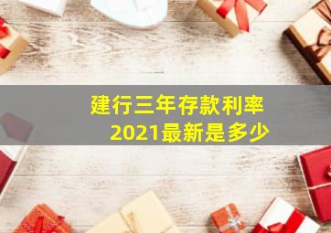 建行三年存款利率2021最新是多少