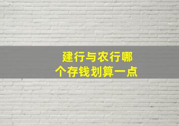 建行与农行哪个存钱划算一点