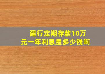 建行定期存款10万元一年利息是多少钱啊