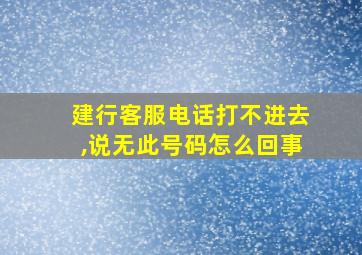 建行客服电话打不进去,说无此号码怎么回事