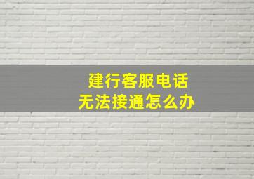 建行客服电话无法接通怎么办