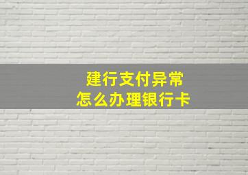 建行支付异常怎么办理银行卡