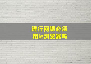 建行网银必须用ie浏览器吗