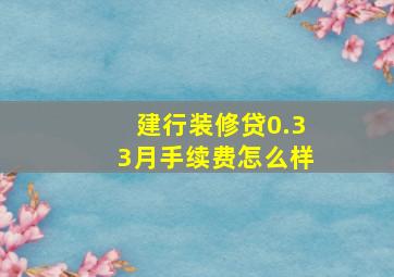 建行装修贷0.33月手续费怎么样