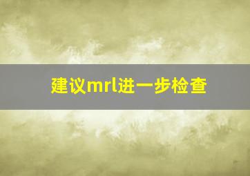 建议mrl进一步检查