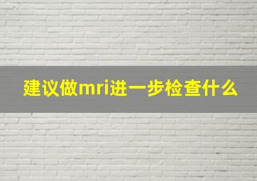 建议做mri进一步检查什么