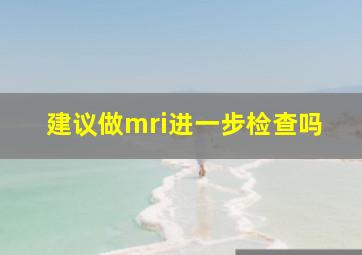 建议做mri进一步检查吗