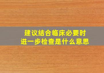 建议结合临床必要时进一步检查是什么意思