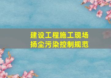 建设工程施工现场扬尘污染控制规范