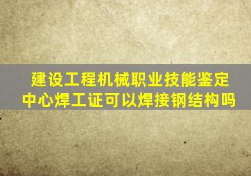 建设工程机械职业技能鉴定中心焊工证可以焊接钢结构吗