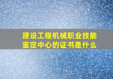 建设工程机械职业技能鉴定中心的证书是什么