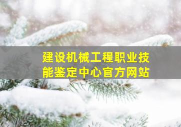 建设机械工程职业技能鉴定中心官方网站