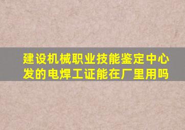 建设机械职业技能鉴定中心发的电焊工证能在厂里用吗