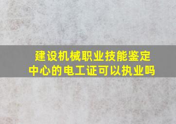 建设机械职业技能鉴定中心的电工证可以执业吗