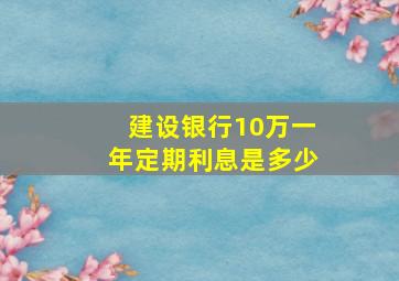 建设银行10万一年定期利息是多少