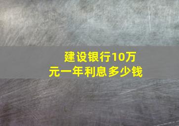 建设银行10万元一年利息多少钱