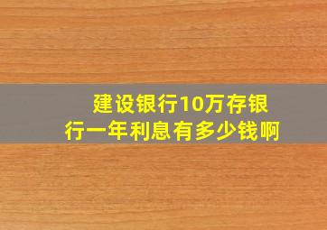 建设银行10万存银行一年利息有多少钱啊