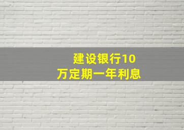 建设银行10万定期一年利息