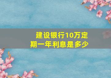 建设银行10万定期一年利息是多少