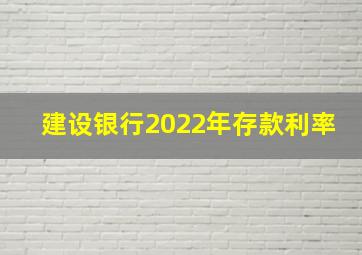 建设银行2022年存款利率