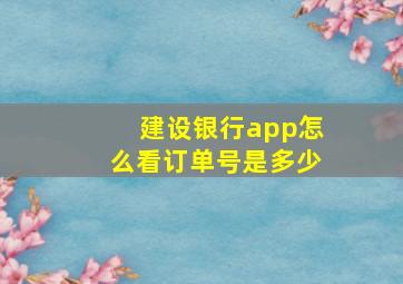 建设银行app怎么看订单号是多少