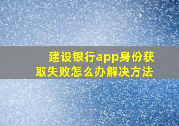 建设银行app身份获取失败怎么办解决方法