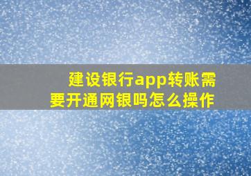 建设银行app转账需要开通网银吗怎么操作