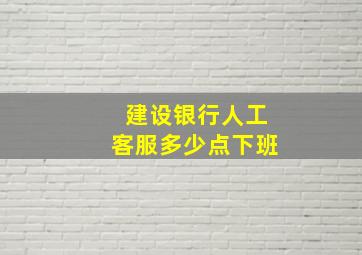 建设银行人工客服多少点下班